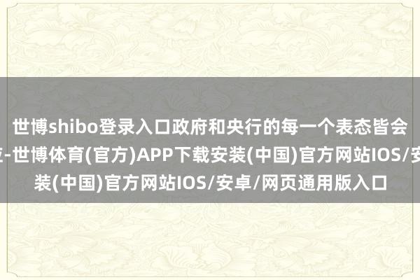 世博shibo登录入口政府和央行的每一个表态皆会引起商场的剧烈响应-世博体育(官方)APP下载安装(中国)官方网站IOS/安卓/网页通用版入口