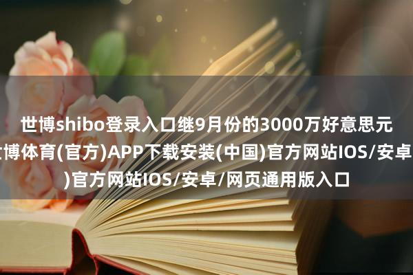 世博shibo登录入口继9月份的3000万好意思元融资完成之后-世博体育(官方)APP下载安装(中国)官方网站IOS/安卓/网页通用版入口