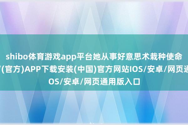 shibo体育游戏app平台她从事好意思术栽种使命-世博体育(官方)APP下载安装(中国)官方网站IOS/安卓/网页通用版入口