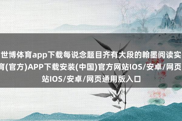 世博体育app下载每说念题目齐有大段的翰墨阅读实质-世博体育(官方)APP下载安装(中国)官方网站IOS/安卓/网页通用版入口