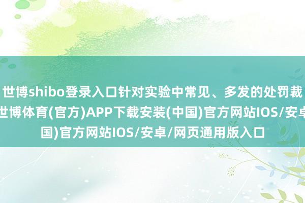世博shibo登录入口针对实验中常见、多发的处罚裁量问题深刻研究-世博体育(官方)APP下载安装(中国)官方网站IOS/安卓/网页通用版入口