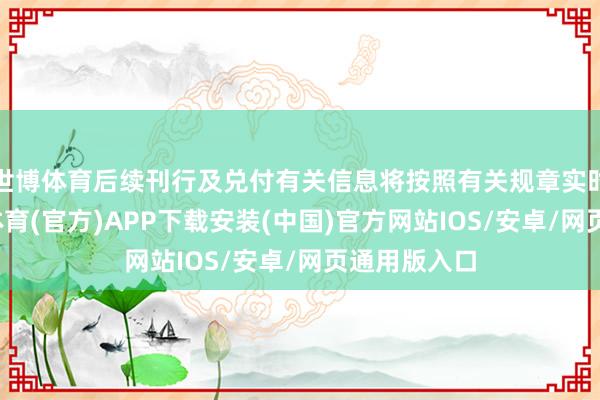 世博体育后续刊行及兑付有关信息将按照有关规章实时清晰-世博体育(官方)APP下载安装(中国)官方网站IOS/安卓/网页通用版入口
