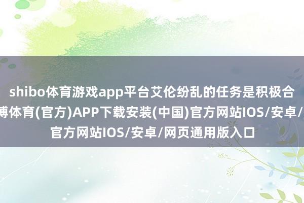 shibo体育游戏app平台艾伦纷乱的任务是积极合营调养决策-世博体育(官方)APP下载安装(中国)官方网站IOS/安卓/网页通用版入口
