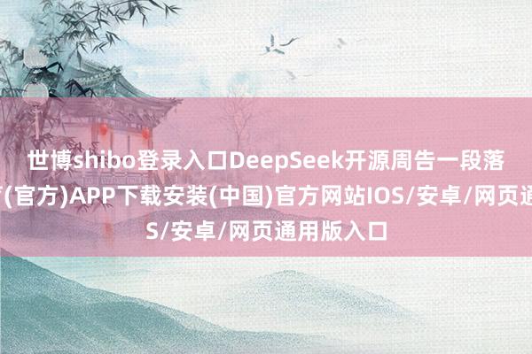 世博shibo登录入口DeepSeek开源周告一段落-世博体育(官方)APP下载安装(中国)官方网站IOS/安卓/网页通用版入口