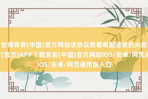 世博体育(中国)官方网站该协议有着相配进攻的兴致-世博体育(官方)APP下载安装(中国)官方网站IOS/安卓/网页通用版入口
