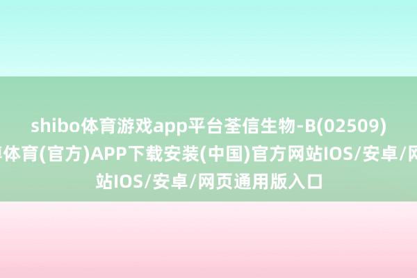 shibo体育游戏app平台荃信生物-B(02509)发布公告-世博体育(官方)APP下载安装(中国)官方网站IOS/安卓/网页通用版入口