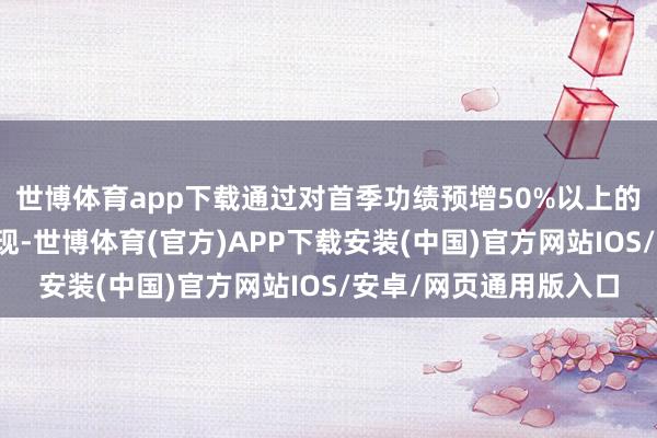 世博体育app下载通过对首季功绩预增50%以上的个股走势进行统计发现-世博体育(官方)APP下载安装(中国)官方网站IOS/安卓/网页通用版入口