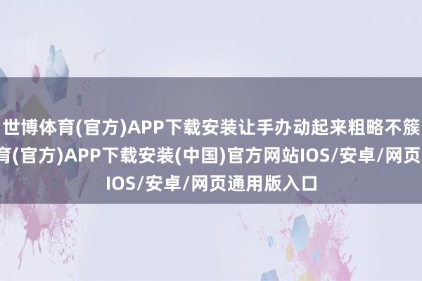 世博体育(官方)APP下载安装让手办动起来粗略不簇新-世博体育(官方)APP下载安装(中国)官方网站IOS/安卓/网页通用版入口